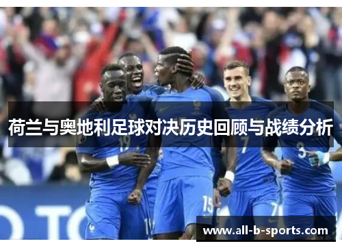 荷兰与奥地利足球对决历史回顾与战绩分析 荷兰与奥地利足球对决历史回顾与战绩分析