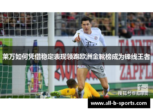 莱万如何凭借稳定表现领跑欧洲金靴榜成为锋线王者 莱万如何凭借稳定表现领跑欧洲金靴榜成为锋线王者