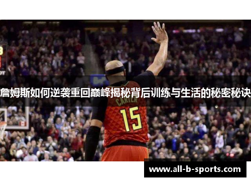 詹姆斯如何逆袭重回巅峰揭秘背后训练与生活的秘密秘诀