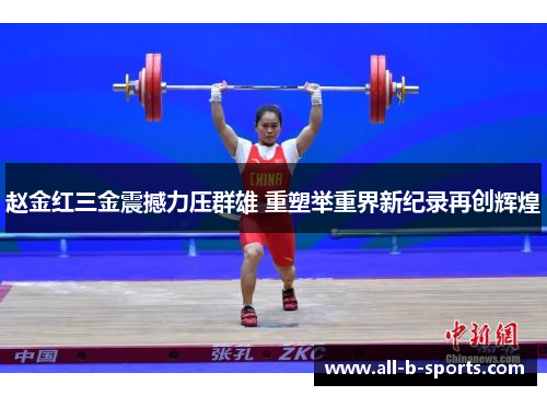 赵金红三金震撼力压群雄 重塑举重界新纪录再创辉煌 赵金红三金震撼力压群雄 重塑举重界新纪录再创辉煌