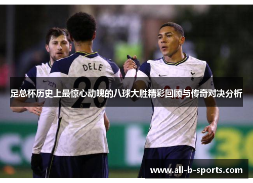 足总杯历史上最惊心动魄的八球大胜精彩回顾与传奇对决分析 足总杯历史上最惊心动魄的八球大胜精彩回顾与传奇对决分析