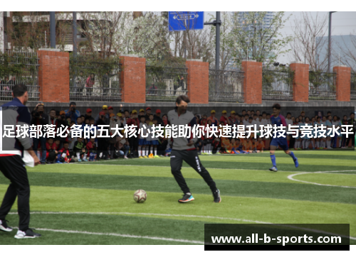 足球部落必备的五大核心技能助你快速提升球技与竞技水平 足球部落必备的五大核心技能助你快速提升球技与竞技水平