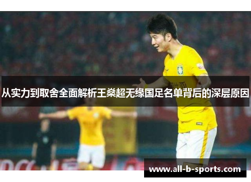 从实力到取舍全面解析王燊超无缘国足名单背后的深层原因 从实力到取舍全面解析王燊超无缘国足名单背后的深层原因