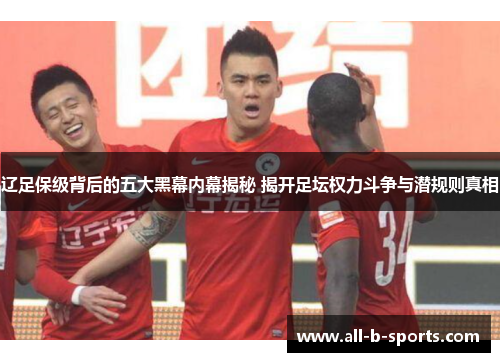 辽足保级背后的五大黑幕内幕揭秘 揭开足坛权力斗争与潜规则真相 辽足保级背后的五大黑幕内幕揭秘 揭开足坛权力斗争与潜规则真相