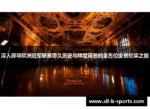 深入探寻欧洲冠军联赛悠久历史与辉煌背景的全方位全景纪实之旅
