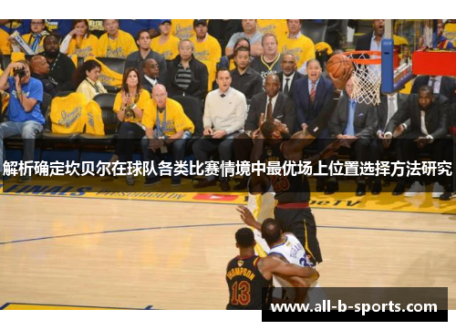 解析确定坎贝尔在球队各类比赛情境中最优场上位置选择方法研究 解析确定坎贝尔在球队各类比赛情境中最优场上位置选择方法研究