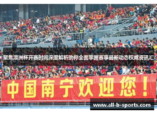 聚焦澳洲杯开赛时间深度解析助你全面掌握赛事最新动态权威资讯汇 聚焦澳洲杯开赛时间深度解析助你全面掌握赛事最新动态权威资讯汇