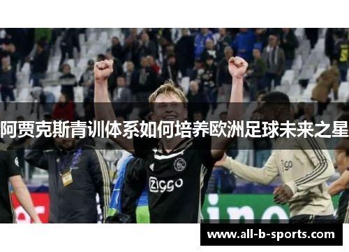 阿贾克斯青训体系如何培养欧洲足球未来之星