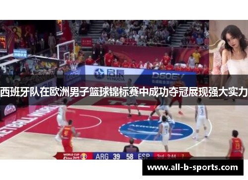 西班牙队在欧洲男子篮球锦标赛中成功夺冠展现强大实力