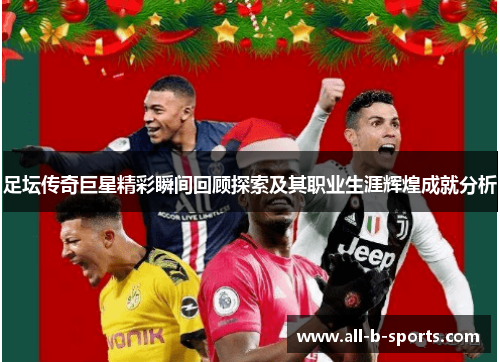 足坛传奇巨星精彩瞬间回顾探索及其职业生涯辉煌成就分析