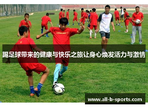踢足球带来的健康与快乐之旅让身心焕发活力与激情 踢足球带来的健康与快乐之旅让身心焕发活力与激情