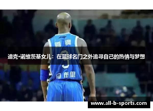 迪克·诺维茨基女儿：在篮球名门之外追寻自己的热情与梦想