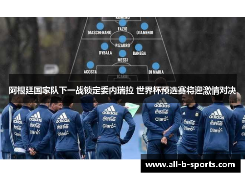 阿根廷国家队下一战锁定委内瑞拉 世界杯预选赛将迎激情对决 阿根廷国家队下一战锁定委内瑞拉 世界杯预选赛将迎激情对决