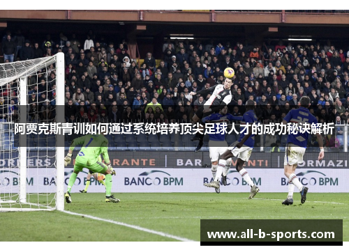 阿贾克斯青训如何通过系统培养顶尖足球人才的成功秘诀解析 阿贾克斯青训如何通过系统培养顶尖足球人才的成功秘诀解析