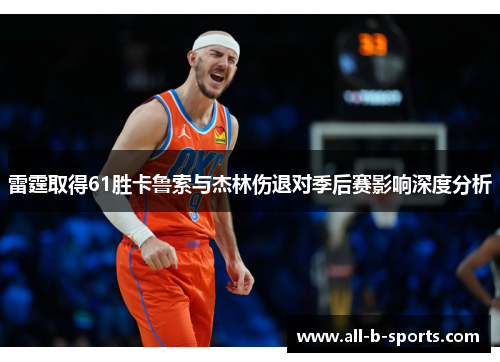 雷霆取得61胜卡鲁索与杰林伤退对季后赛影响深度分析 雷霆取得61胜卡鲁索与杰林伤退对季后赛影响深度分析