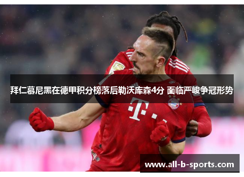 拜仁慕尼黑在德甲积分榜落后勒沃库森4分 面临严峻争冠形势 拜仁慕尼黑在德甲积分榜落后勒沃库森4分 面临严峻争冠形势