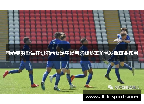 斯乔克努斯肯在切尔西女足中场与防线多重角色发挥重要作用
