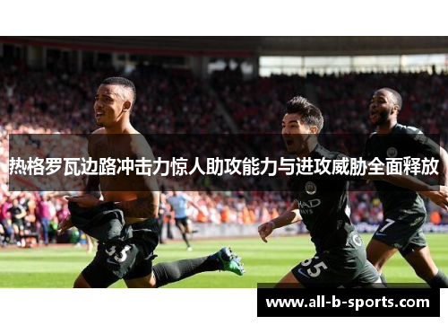 热格罗瓦边路冲击力惊人助攻能力与进攻威胁全面释放 热格罗瓦边路冲击力惊人助攻能力与进攻威胁全面释放