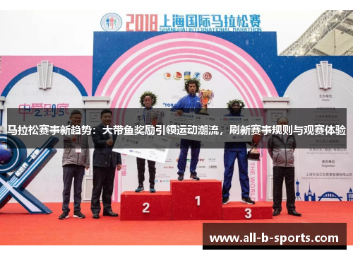 马拉松赛事新趋势：大带鱼奖励引领运动潮流，刷新赛事规则与观赛体验
