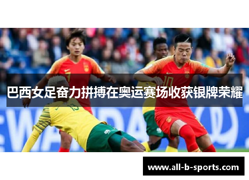 巴西女足奋力拼搏在奥运赛场收获银牌荣耀